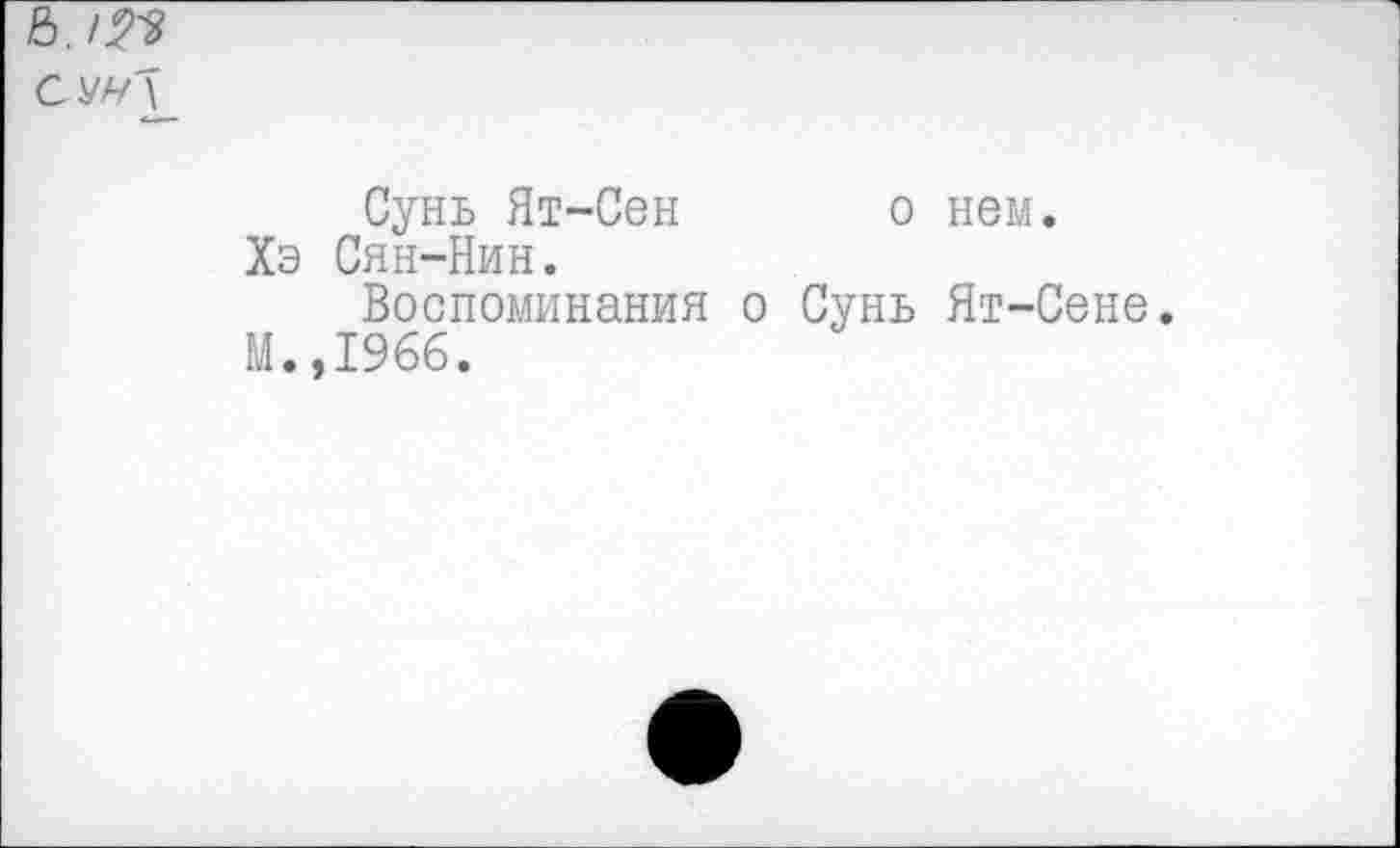 ﻿СУМ\
Сунь Ят-Сен о нем. Хэ Сян-Нин.
Воспоминания о Сунь Ят-Сене.
М.,1966.